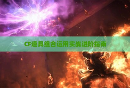 CF道具组合运用实战进阶指南