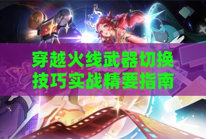 穿越火线武器切换技巧实战精要指南