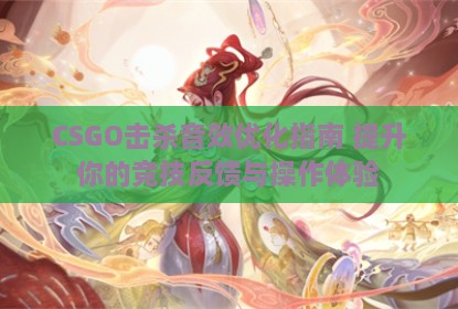 CSGO击杀音效优化指南 提升你的竞技反馈与操作体验