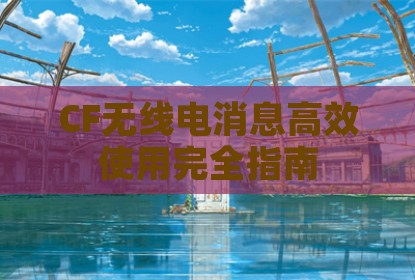 CF无线电消息高效使用完全指南