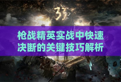 枪战精英实战中快速决断的关键技巧解析