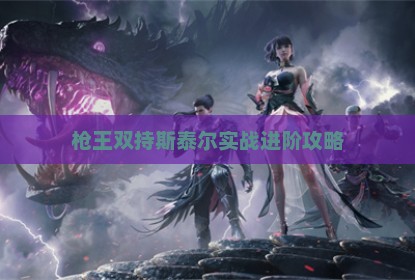 枪王双持斯泰尔实战进阶攻略