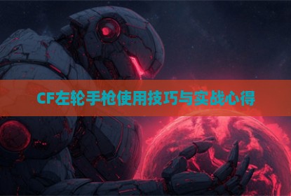 CF左轮手枪使用技巧与实战心得
