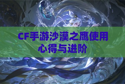 CF手游沙漠之鹰使用心得与进阶
