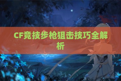 CF竞技步枪狙击技巧全解析