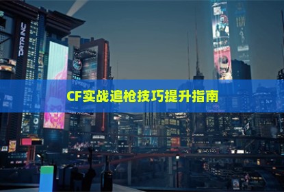 CF实战追枪技巧提升指南
