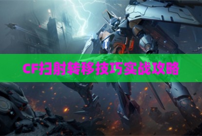 CF扫射转移技巧实战攻略